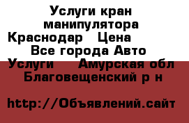 Услуги кран манипулятора Краснодар › Цена ­ 1 000 - Все города Авто » Услуги   . Амурская обл.,Благовещенский р-н